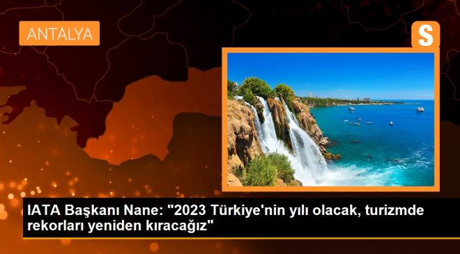 IATA Başkanı Nane: “2023 Türkiye’nin yılı olacak, turizmde rekorları yeniden kıracağız”