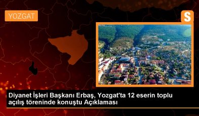 Diyanet İşleri Başkanı Erbaş, Yozgat’ta 12 eserin toplu açılış töreninde konuştu Açıklaması